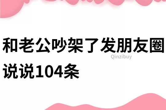 和老公吵架了发朋友圈说说104条