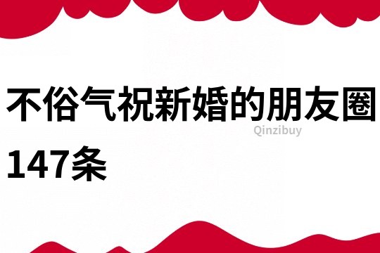 不俗气祝新婚的朋友圈147条