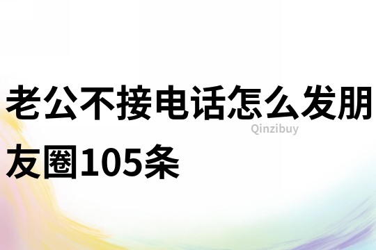 老公不接电话怎么发朋友圈105条