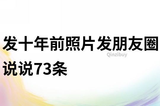 发十年前照片发朋友圈说说73条