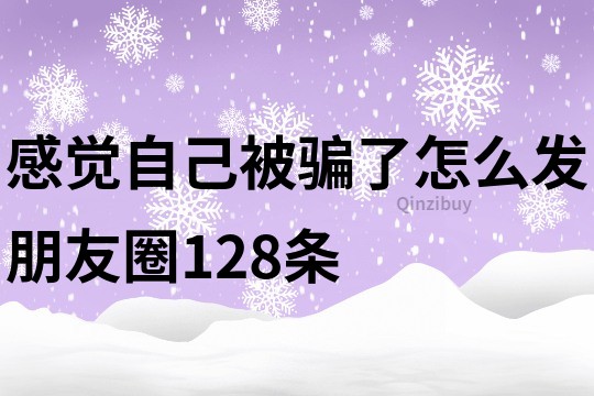 感觉自己被骗了怎么发朋友圈128条