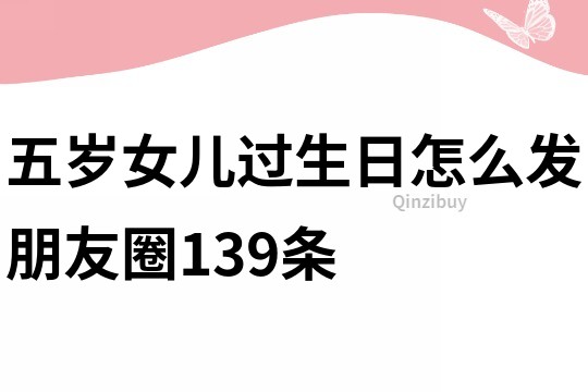 五岁女儿过生日怎么发朋友圈139条