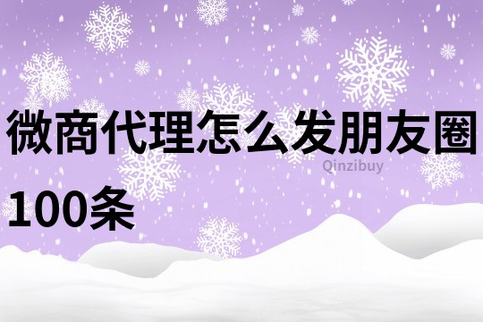 微商代理怎么发朋友圈100条