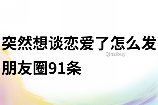 突然想谈恋爱了怎么发朋友圈91条