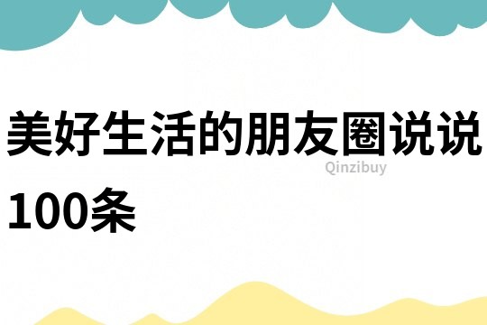 美好生活的朋友圈说说100条