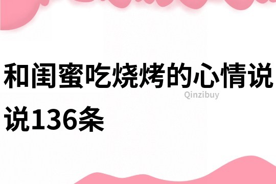 和闺蜜吃烧烤的心情说说136条