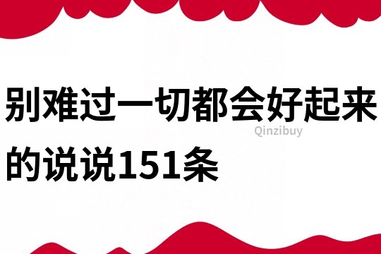 别难过一切都会好起来的,说说151条