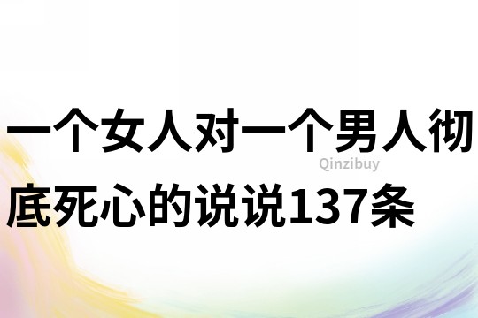 一个女人对一个男人彻底死心的说说137条