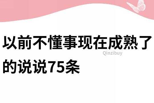 以前不懂事现在成熟了的说说75条