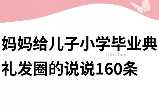 妈妈给儿子小学毕业典礼发圈的说说160条