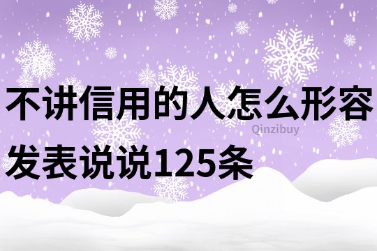 不讲信用的人怎么形容,发表说说125条