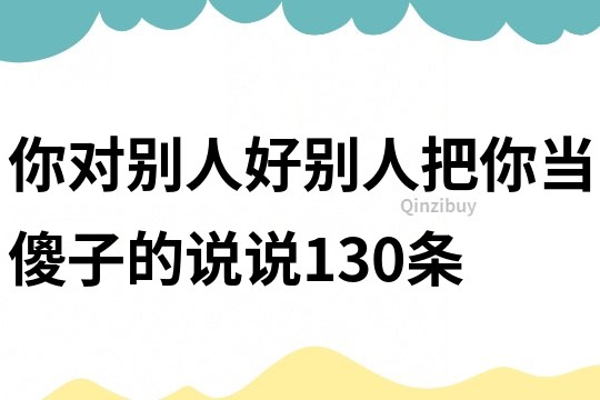 你对别人好别人把你当傻子的说说130条