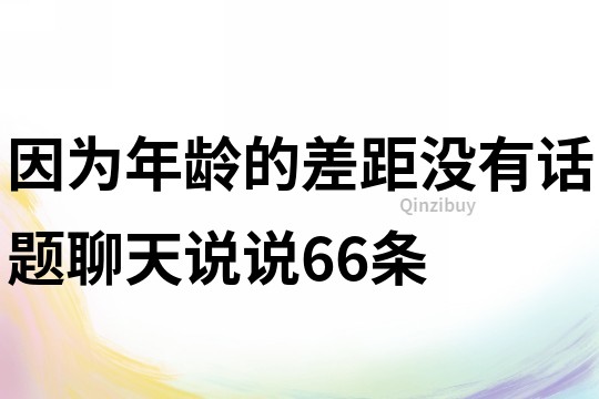 因为年龄的差距没有话题聊天说说66条