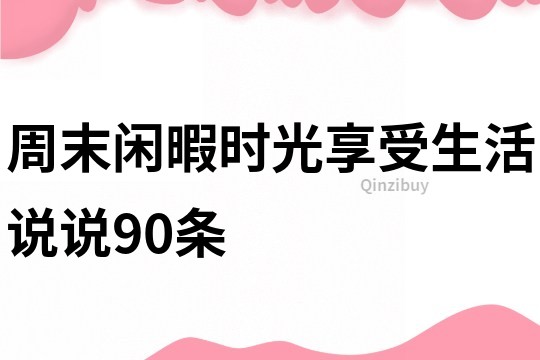 周末闲暇时光享受生活说说90条