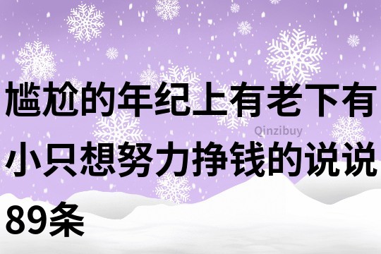 尴尬的年纪上有老下有小,只想努力挣钱的说说89条