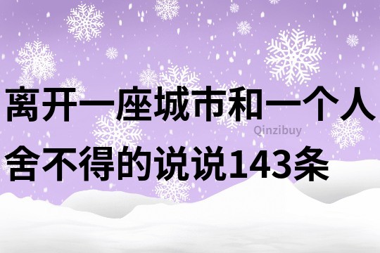 离开一座城市和一个人舍不得的说说143条