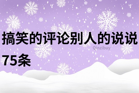 搞笑的评论别人的说说75条