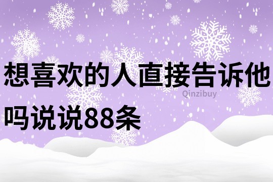 想喜欢的人直接告诉他吗说说88条