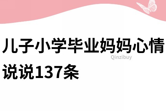 儿子小学毕业妈妈心情说说137条