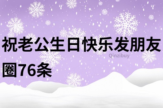 祝老公生日快乐发朋友圈76条