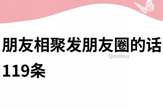 朋友相聚发朋友圈的话119条