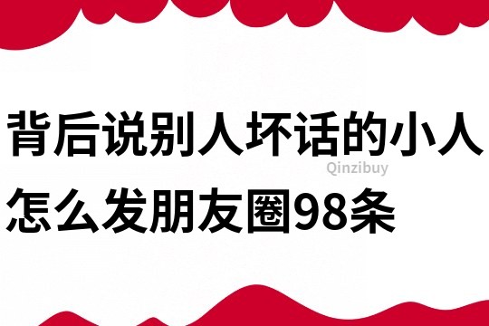 背后说别人坏话的小人怎么发朋友圈98条