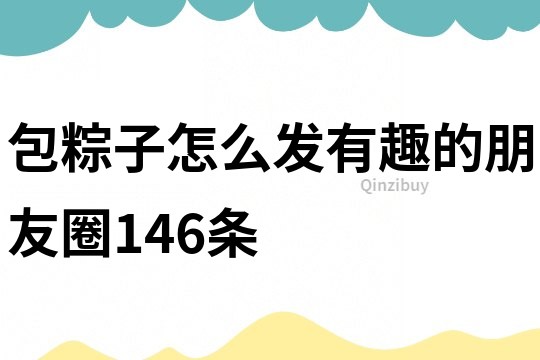 包粽子怎么发有趣的朋友圈146条