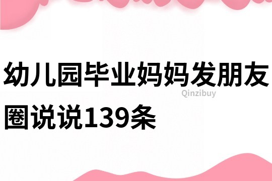 幼儿园毕业妈妈发朋友圈说说139条