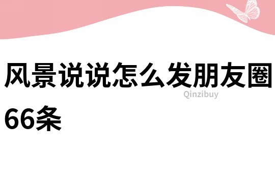 风景说说怎么发朋友圈66条