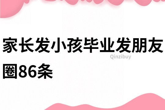 家长发小孩毕业发朋友圈86条