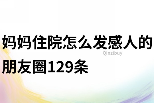 妈妈住院怎么发感人的朋友圈129条