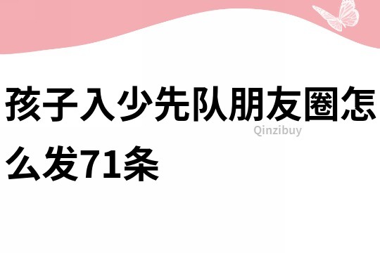 孩子入少先队朋友圈怎么发71条