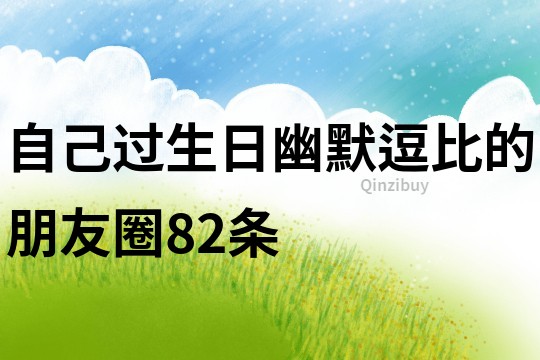 自己过生日幽默逗比的朋友圈82条