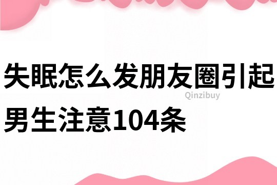 失眠怎么发朋友圈引起男生注意104条