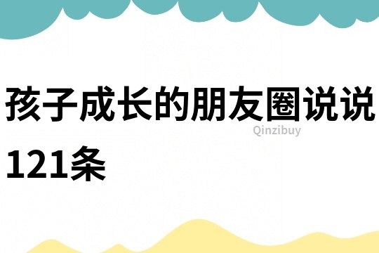 孩子成长的朋友圈说说121条