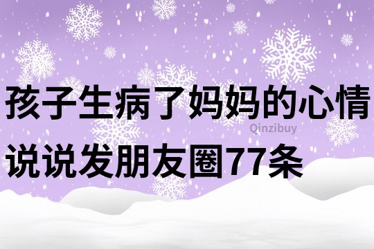 孩子生病了妈妈的心情说说发朋友圈77条