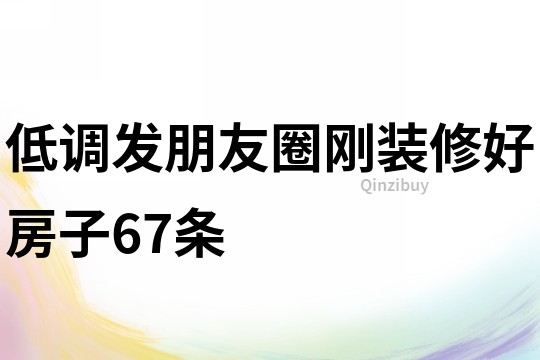 低调发朋友圈刚装修好房子67条