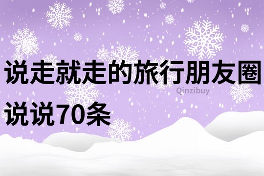 说走就走的旅行朋友圈说说70条