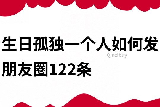 生日孤独一个人如何发朋友圈122条