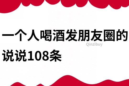 一个人喝酒发朋友圈的说说108条