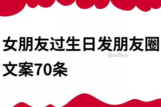 女朋友过生日发朋友圈文案70条