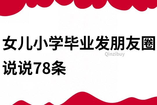 女儿小学毕业发朋友圈说说78条