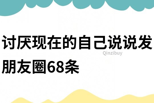 讨厌现在的自己说说发朋友圈68条