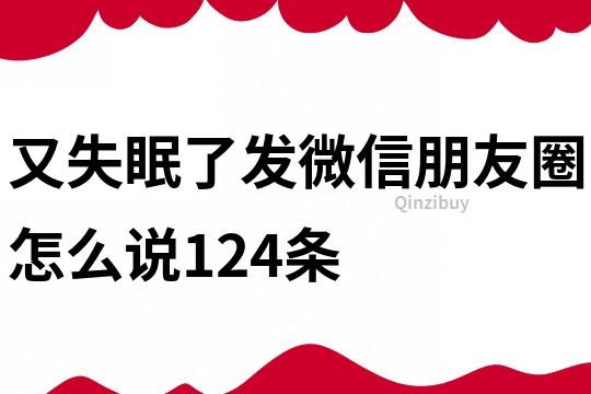 又失眠了发微信朋友圈怎么说124条