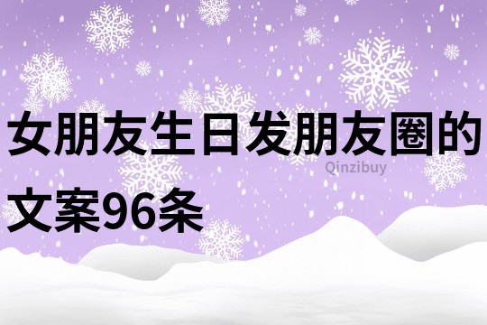 女朋友生日发朋友圈的文案96条