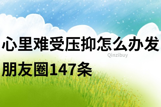 心里难受压抑怎么办发朋友圈147条