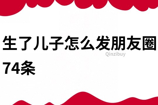 生了儿子怎么发朋友圈74条