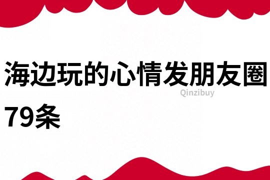 海边玩的心情发朋友圈79条