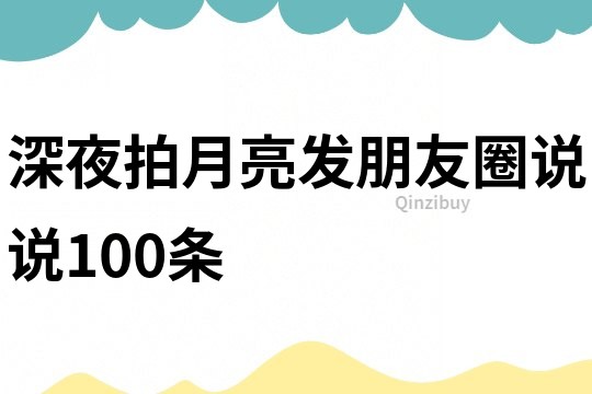 深夜拍月亮发朋友圈说说100条