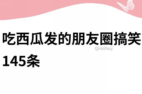 吃西瓜发的朋友圈搞笑145条